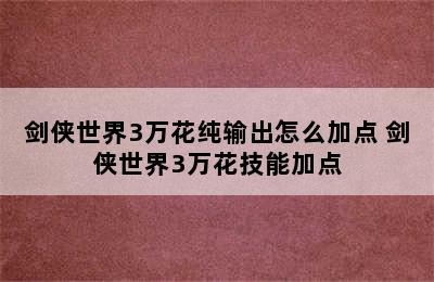 剑侠世界3万花纯输出怎么加点 剑侠世界3万花技能加点